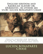 English Serfdom and American Slavery Or, Ourselves--As Others See Us.by: Lucien Bonaparte Chase