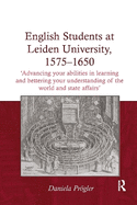 English Students at Leiden University, 1575-1650: 'Advancing Your Abilities in Learning and Bettering Your Understanding of the World and State Affairs'