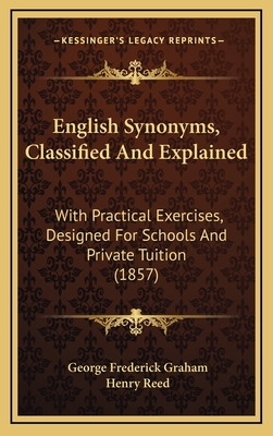 English Synonyms, Classified and Explained: With Practical Exercises, Designed for Schools and Private Tuition (1857) - Graham, George Frederick, and Reed, Henry (Editor)