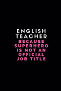 English Teacher Because Superhero Is Not an Official Job Title: Customised Notebook for English Teachers