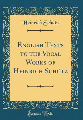 English Texts to the Vocal Works of Heinrich Schtz (Classic Reprint) - Schutz, Heinrich