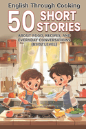 English Through Cooking: 50 Short Stories About Food, Recipes, and Everyday Conversations (B1/B2 Level): Learn English Naturally with 50 Fun Food Stories - Improve Vocabulary & Conversation Skills