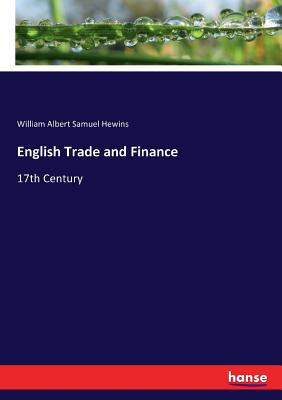 English Trade and Finance: 17th Century - Hewins, William Albert Samuel