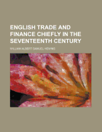 English Trade and Finance Chiefly in the Seventeenth Century