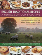 English Traditional Recipes: A Heritage of Food & Cooking: 160 Classic Recipes to Celebrate England's Great Culinary History, with Delicious Dishes to Represent the Best of Every County and Region