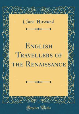 English Travellers of the Renaissance (Classic Reprint) - Howard, Clare