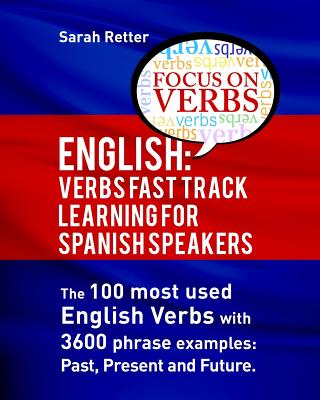 English: Verbs Fast Track Learning for Spanish Speakers: The 100 most used English verbs with 3600 phrase examples: Past, Present and Future. - Retter, Sarah