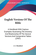 English Versions Of The Bible: A Handbook With Copious Examples Illustrating The Ancestry And Relationship Of The Several Versions And Comparative Tables (1907)