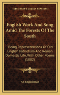 English Work and Song Amid the Forests of the South: Being Representations of Old English Patriotism and Roman Domestic Life, with Other Poems (1882)