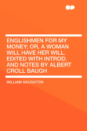 Englishmen for My Money; Or, a Woman Will Have Her Will. Edited with Introd. and Notes by Albert Croll Baugh