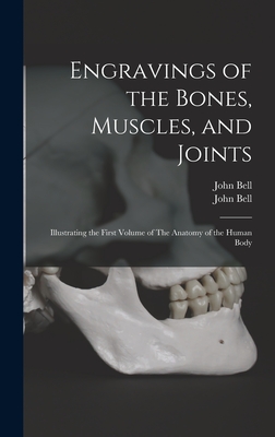 Engravings of the Bones, Muscles, and Joints: Illustrating the First Volume of The Anatomy of the Human Body - Bell, John 1763-1820 Anatomy of the (Creator)