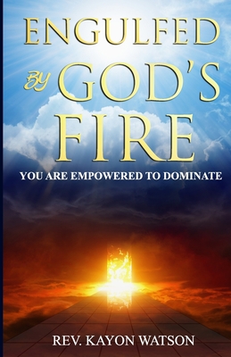 Engulfed by God's Fire: You are Empowered to Dominate - Watson, Kayon