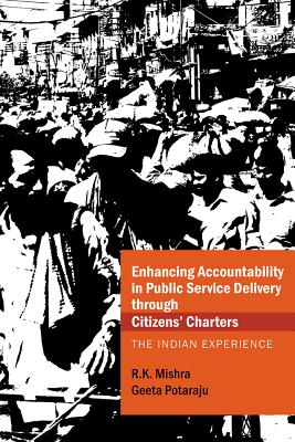 Enhancing Accountability in Public Service Delivery through Citizens' Charters: The Indian Experience - R.K., Mishra', and Potaraju, Geeta
