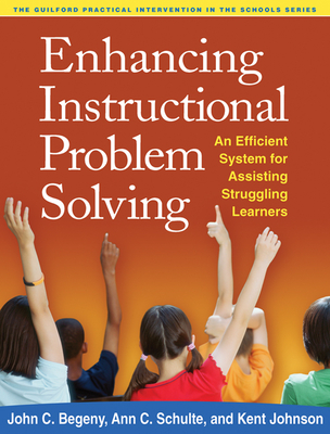 Enhancing Instructional Problem Solving: An Efficient System for Assisting Struggling Learners - Begeny, John C, PhD, and Schulte, Ann C, PhD, and Johnson, Kent, PhD