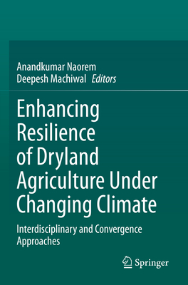 Enhancing Resilience of Dryland Agriculture Under Changing Climate: Interdisciplinary and Convergence Approaches - Naorem, Anandkumar (Editor), and Machiwal, Deepesh (Editor)