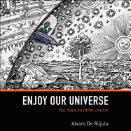 Enjoy Our Universe: You Have No Other Choice