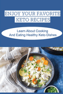Enjoy Your Favorite Keto Recipes: Learn About Cooking And Eating Healthy Keto Dishes
