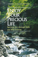 Enjoy Your Precious Life: Spiritual Joy Through Faith and Will-Training