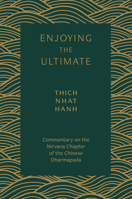 Enjoying the Ultimate: Commentary on the Nirvana Chapter of the Chinese Dharmapada - Nhat Hanh, Thich, and Laity, Sister Annabel (Translated by)
