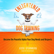 Enlightened Dog Training: Become the Peaceful Alpha Your Dog Needs and Respects