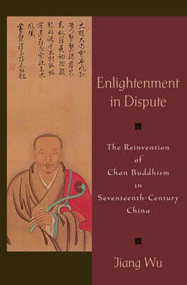 Enlightenment in Dispute: The Reinvention of Chan Buddhism in Seventeenth-Century China - Wu, Jiang