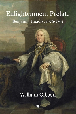 Enlightenment Prelate: Benjamin Hoadly, 1676-1761 - Gibson, William