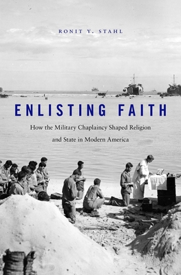 Enlisting Faith: How the Military Chaplaincy Shaped Religion and State in Modern America - Stahl, Ronit Y