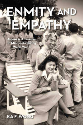 Enmity and Empathy: Japanese Americans in Minnesota During World War II - Wong, Ka F
