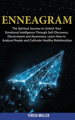 Enneagram: The Spiritual Journey to Unlock Your Emotional Intelligence Through Self- Discovery, Discernment and Awareness. Learn How to Analyze People and Cultivate Healthy Relationships. - Muller, Teresa