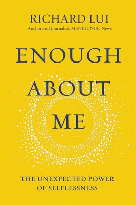 Enough about Me: The Unexpected Power of Selflessness - Lui, Richard