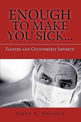 Enough to Make You Sick...: Tainted and Counterfeit Imports! - Grunor, Jerry A