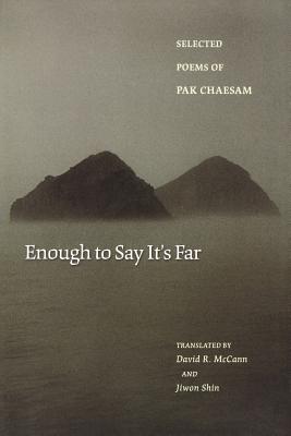Enough to Say It's Far: Selected Poems of Pak Chaesam - Pak, Chaesam, and McCann, David R (Translated by), and Shin, Jiwon (Translated by)