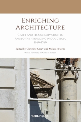 Enriching Architecture: Craft and its Conservation in Anglo-Irish Building Production, 16601760 - Casey, Christine (Editor), and Hayes, Melanie (Editor)