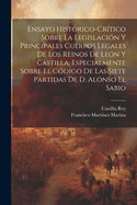 Ensayo Historico-Critico Sobre La Legislacion y Principales Cuerpos Legales de Los Reinos de Leon y Castilla: Expecialmente Sobre El Codigo de Las Siete Partidas de Don Alonso El Sabio, Volume 2...