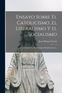 Ensayo Sobre El Catolicismo, El Liberalismo Y El Socialismo: Considerados En Sus Principios Fundamentales...