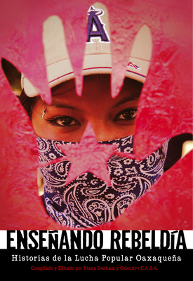 Enseando Rebeld?a: Historias de la Lucha Popular Oaxaquea - Denham, Diana (Editor), and C a S a Collective (Editor)