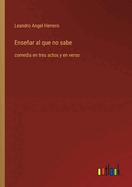 Ensear al que no sabe: comedia en tres actos y en verso