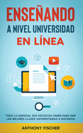 Enseando a Nivel Universidad en Lnea: Todo lo Esencial que Necesitas Saber para Dar las Mejores Clases Universitarias a Distancia