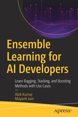 Ensemble Learning for AI Developers: Learn Bagging, Stacking, and Boosting Methods with Use Cases - Kumar, Alok, and Jain, Mayank