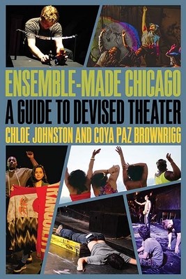 Ensemble-Made Chicago: A Guide to Devised Theater - Johnston, Chloe, and Paz Brownrigg, Coya
