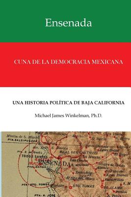 Ensenada Cuna de La Democracia Mexicana: Una Historia Politica de Baja California - Winkelman Ph D, Dr Michael James