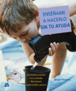 Ensename a Hacerlo Sin Tu Ayuda / Show Me How to Do It Without Your Help: Actividades Basadas En El Metodo Montessori, Dirigidas Tanto a Tu Hijo Como a Ti (Recreate)