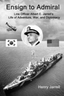 Ensign to Admiral: Line Officer Albert E. Jarrell's Life of Adventure, War, and Diplomacy