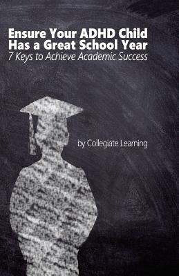 Ensure Your ADHD Child Has a Great School Year: Seven Keys to Achieve Academic Success - Learning, Collegiate