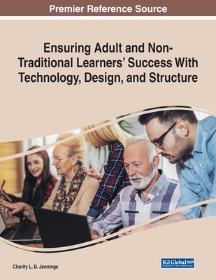 Ensuring Adult and Non-Traditional Learners' Success With Technology, Design, and Structure - Jennings, Charity L B (Editor)