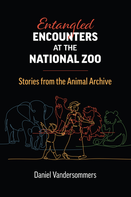 Entangled Encounters at the National Zoo: Stories from the Animal Archive - Vandersommers, Daniel