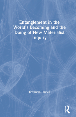 Entanglement in the World's Becoming and the Doing of New Materialist Inquiry - Davies, Bronwyn