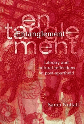 Entanglement: Literary and Cultural Reflections on Post-Apartheid - Nuttall, Sarah