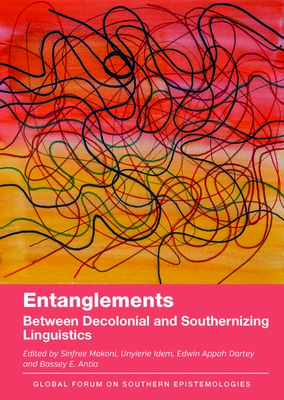 Entanglements: Between Decolonial and Southernizing Linguistics - Makoni, Sinfree (Editor), and Idem, Unyierie (Editor), and Dartey, Edwin Appah (Editor)