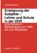 Enteignung Der Subjekte -- Lehrer Und Schule in Der Ddr: Eine Schule in Mecklenburg Von 1945 Bis Zum Mauerbau